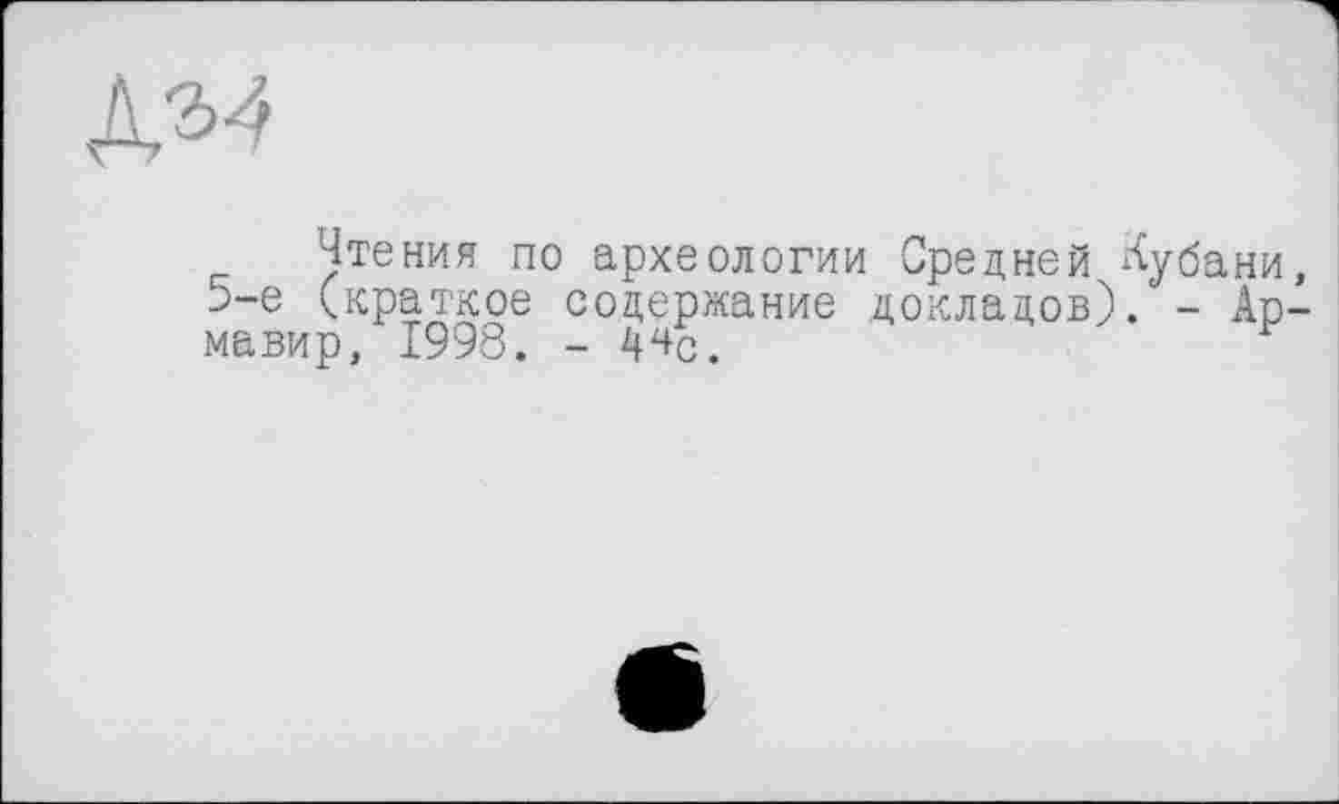 ﻿Чтения по археологии Средней Кубани д-е (краткое содержание докладов). - Ар мавир, 1998. - 44р.